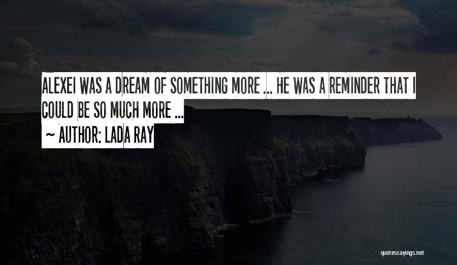 Lada Ray Quotes: Alexei Was A Dream Of Something More ... He Was A Reminder That I Could Be So Much More ...