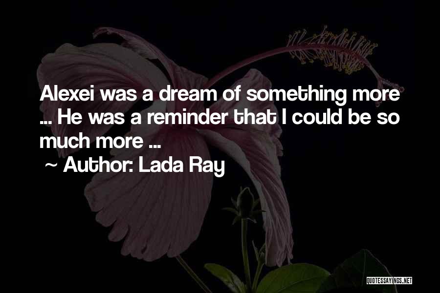 Lada Ray Quotes: Alexei Was A Dream Of Something More ... He Was A Reminder That I Could Be So Much More ...