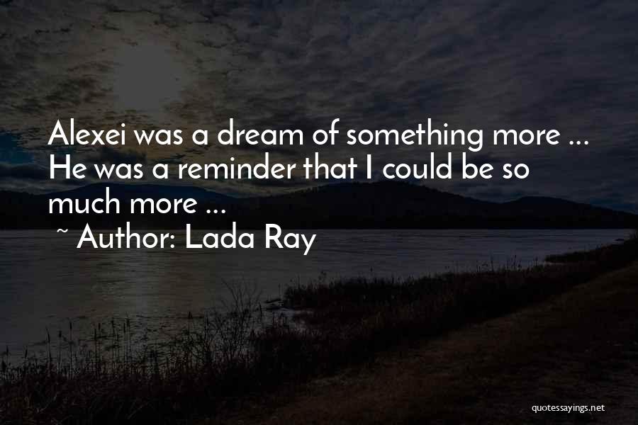 Lada Ray Quotes: Alexei Was A Dream Of Something More ... He Was A Reminder That I Could Be So Much More ...