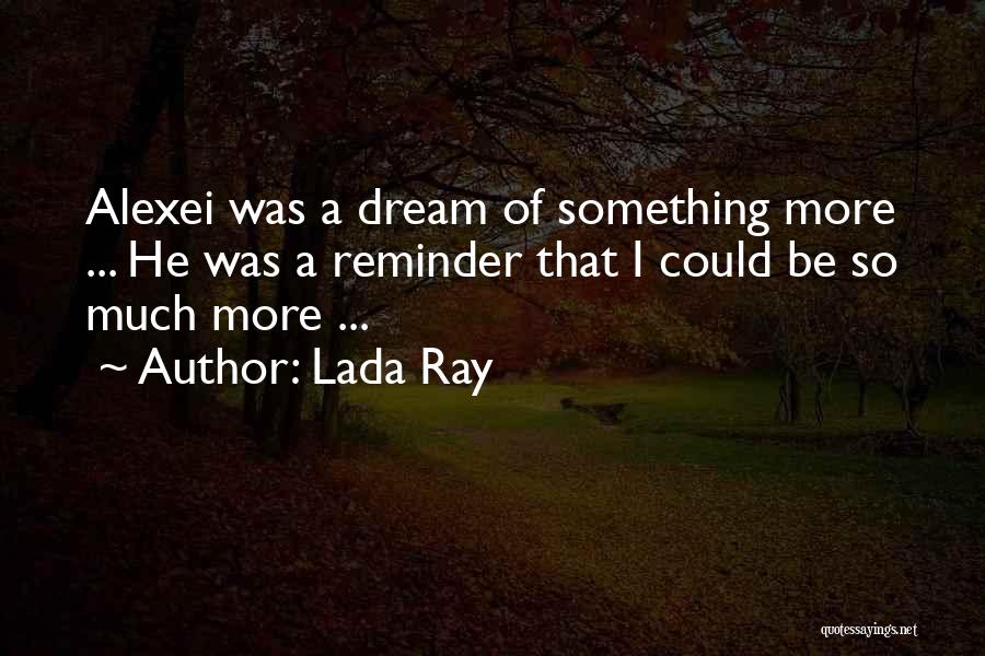 Lada Ray Quotes: Alexei Was A Dream Of Something More ... He Was A Reminder That I Could Be So Much More ...