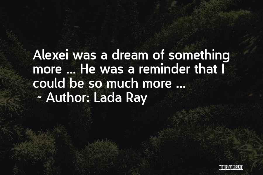 Lada Ray Quotes: Alexei Was A Dream Of Something More ... He Was A Reminder That I Could Be So Much More ...