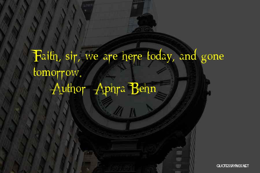 Aphra Behn Quotes: Faith, Sir, We Are Here Today, And Gone Tomorrow.