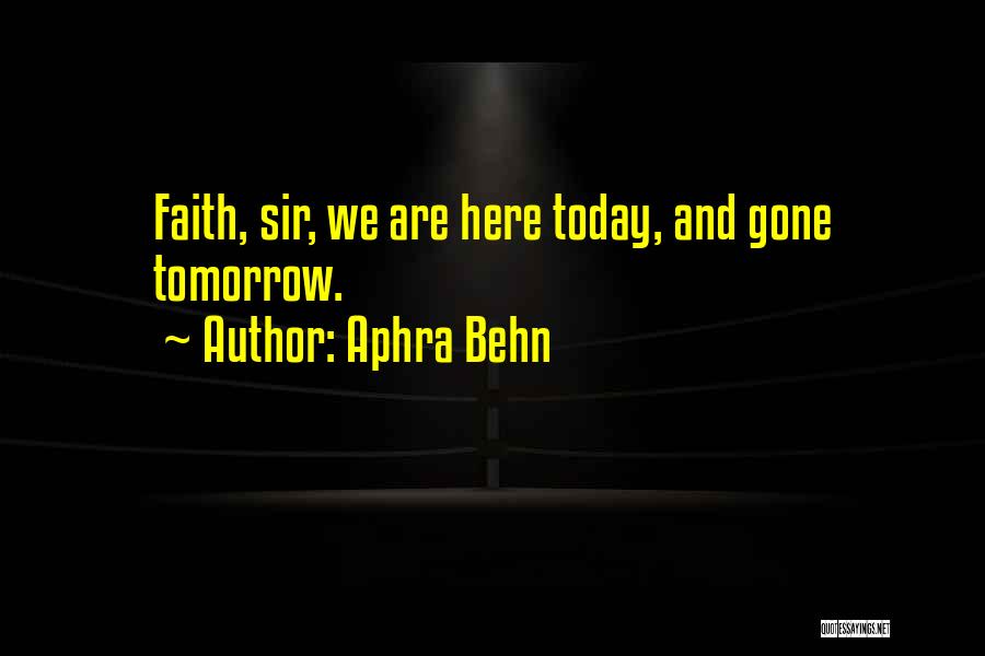 Aphra Behn Quotes: Faith, Sir, We Are Here Today, And Gone Tomorrow.
