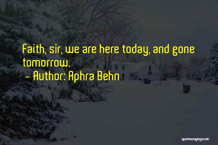 Aphra Behn Quotes: Faith, Sir, We Are Here Today, And Gone Tomorrow.
