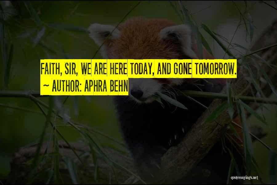 Aphra Behn Quotes: Faith, Sir, We Are Here Today, And Gone Tomorrow.