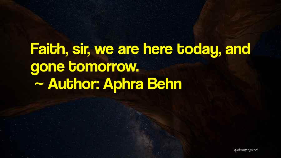 Aphra Behn Quotes: Faith, Sir, We Are Here Today, And Gone Tomorrow.