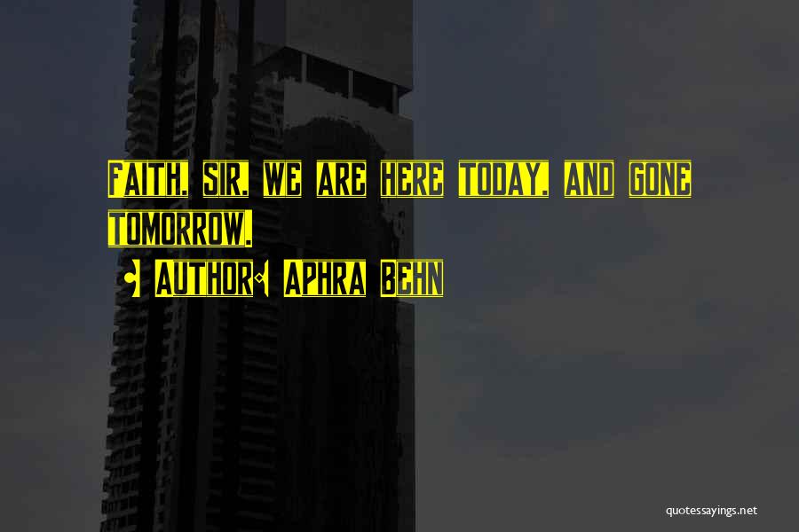Aphra Behn Quotes: Faith, Sir, We Are Here Today, And Gone Tomorrow.