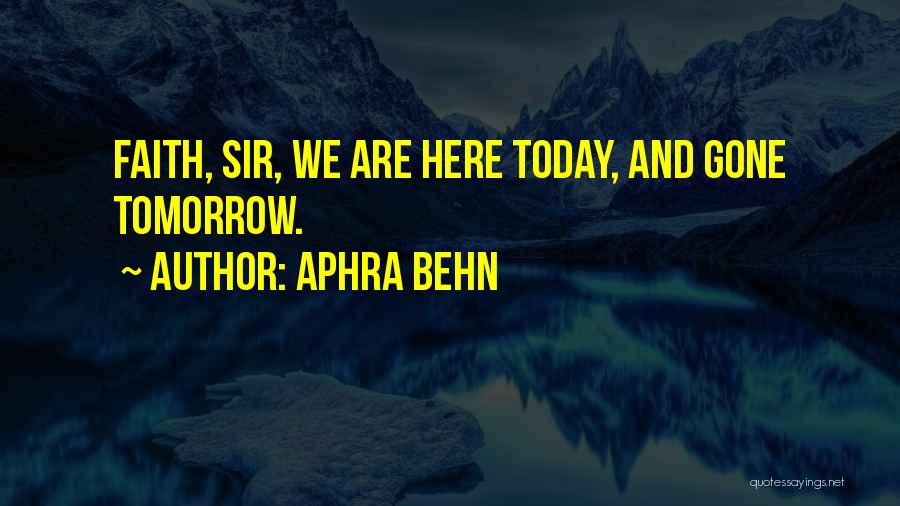 Aphra Behn Quotes: Faith, Sir, We Are Here Today, And Gone Tomorrow.