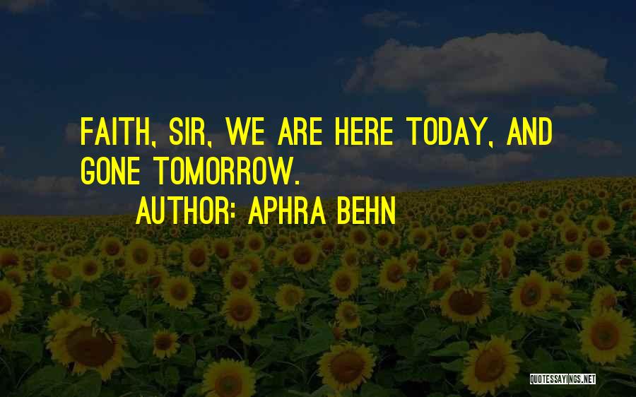 Aphra Behn Quotes: Faith, Sir, We Are Here Today, And Gone Tomorrow.