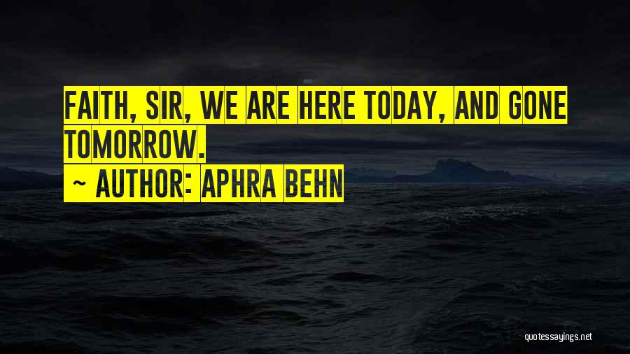 Aphra Behn Quotes: Faith, Sir, We Are Here Today, And Gone Tomorrow.