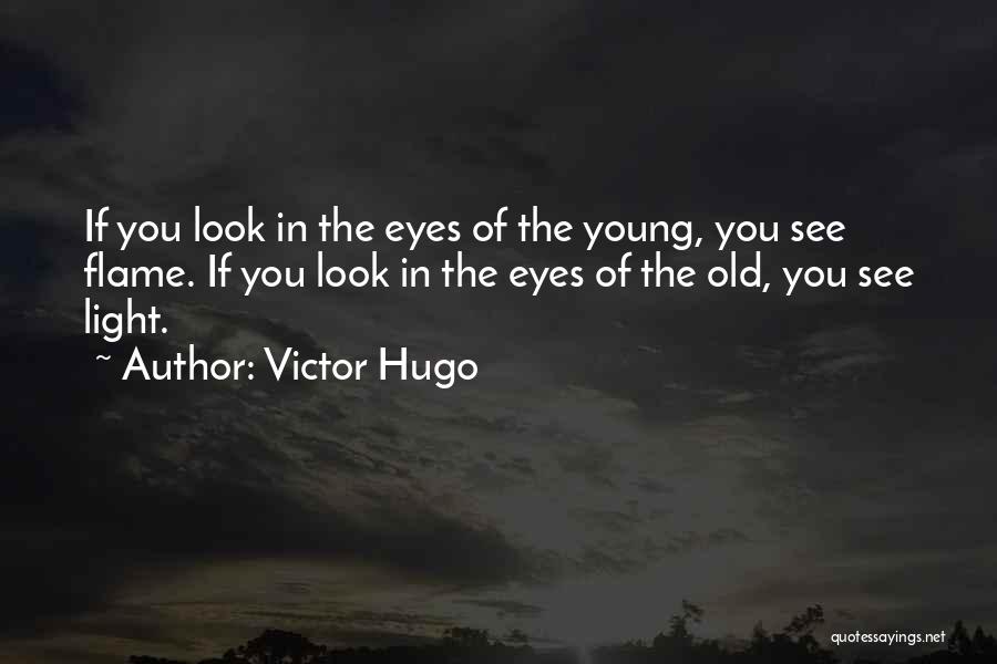Victor Hugo Quotes: If You Look In The Eyes Of The Young, You See Flame. If You Look In The Eyes Of The