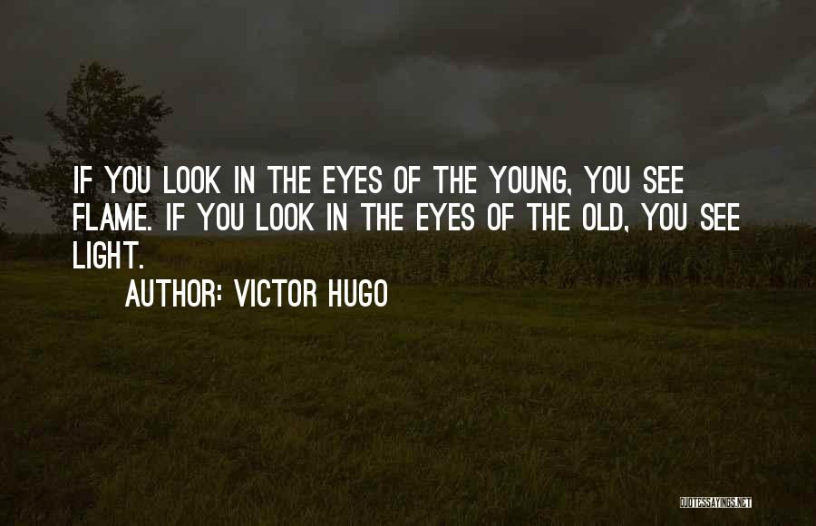 Victor Hugo Quotes: If You Look In The Eyes Of The Young, You See Flame. If You Look In The Eyes Of The