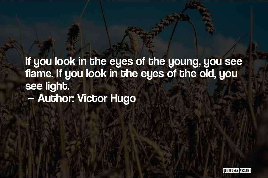 Victor Hugo Quotes: If You Look In The Eyes Of The Young, You See Flame. If You Look In The Eyes Of The