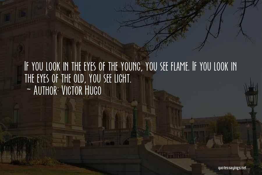 Victor Hugo Quotes: If You Look In The Eyes Of The Young, You See Flame. If You Look In The Eyes Of The