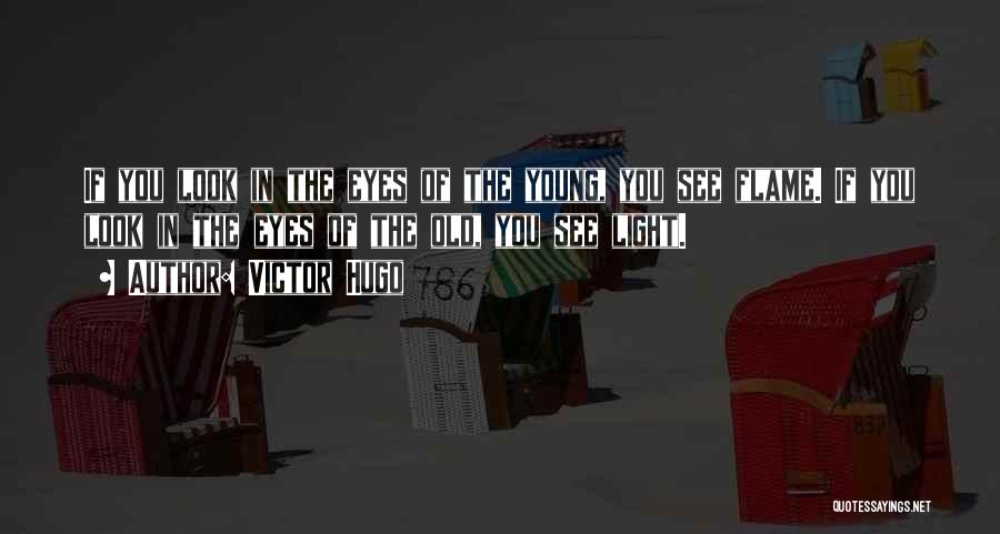 Victor Hugo Quotes: If You Look In The Eyes Of The Young, You See Flame. If You Look In The Eyes Of The