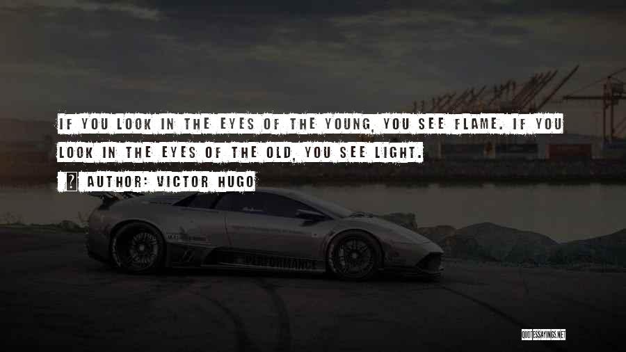 Victor Hugo Quotes: If You Look In The Eyes Of The Young, You See Flame. If You Look In The Eyes Of The