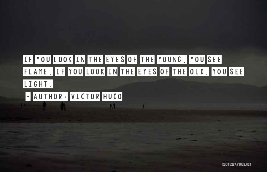 Victor Hugo Quotes: If You Look In The Eyes Of The Young, You See Flame. If You Look In The Eyes Of The