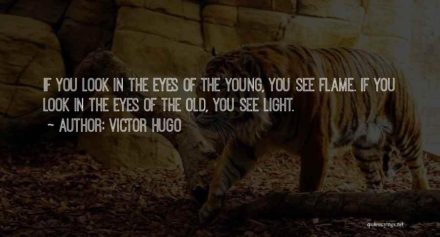 Victor Hugo Quotes: If You Look In The Eyes Of The Young, You See Flame. If You Look In The Eyes Of The