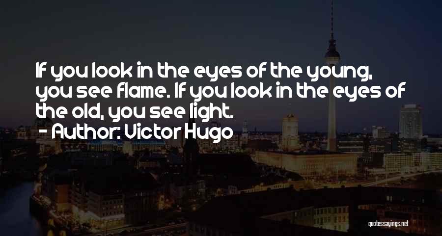 Victor Hugo Quotes: If You Look In The Eyes Of The Young, You See Flame. If You Look In The Eyes Of The