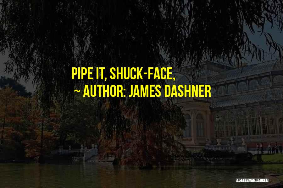 James Dashner Quotes: Pipe It, Shuck-face,