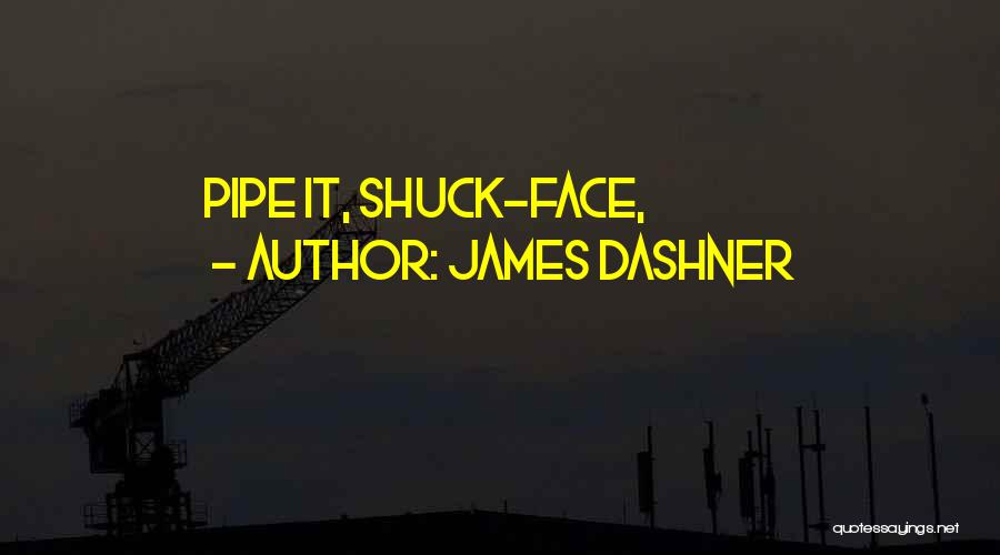 James Dashner Quotes: Pipe It, Shuck-face,