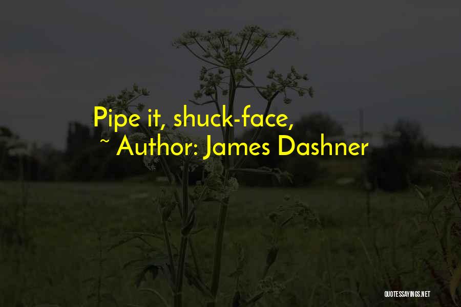 James Dashner Quotes: Pipe It, Shuck-face,