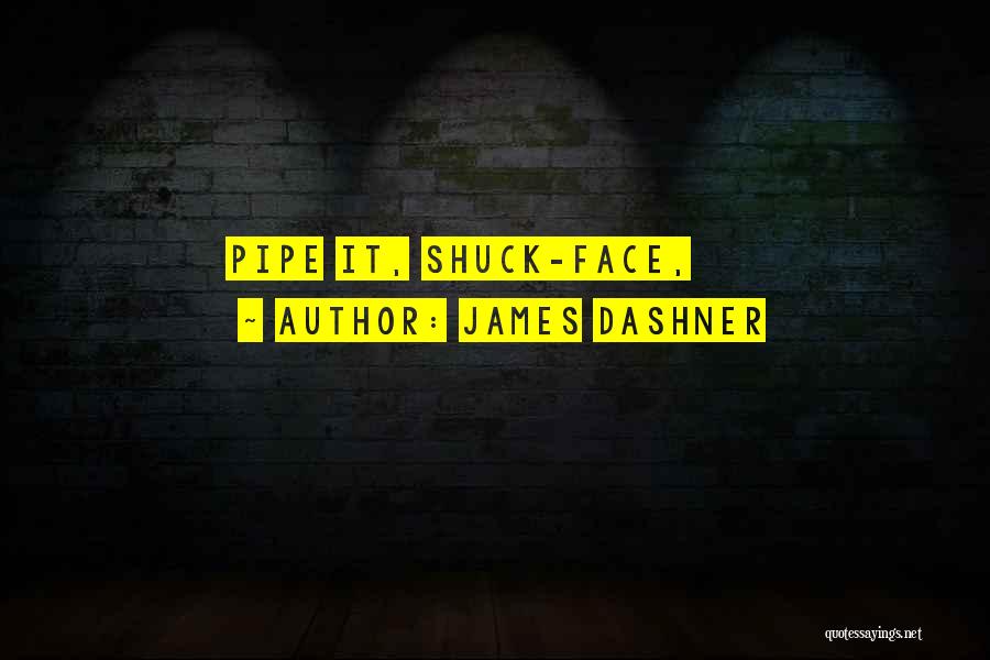 James Dashner Quotes: Pipe It, Shuck-face,