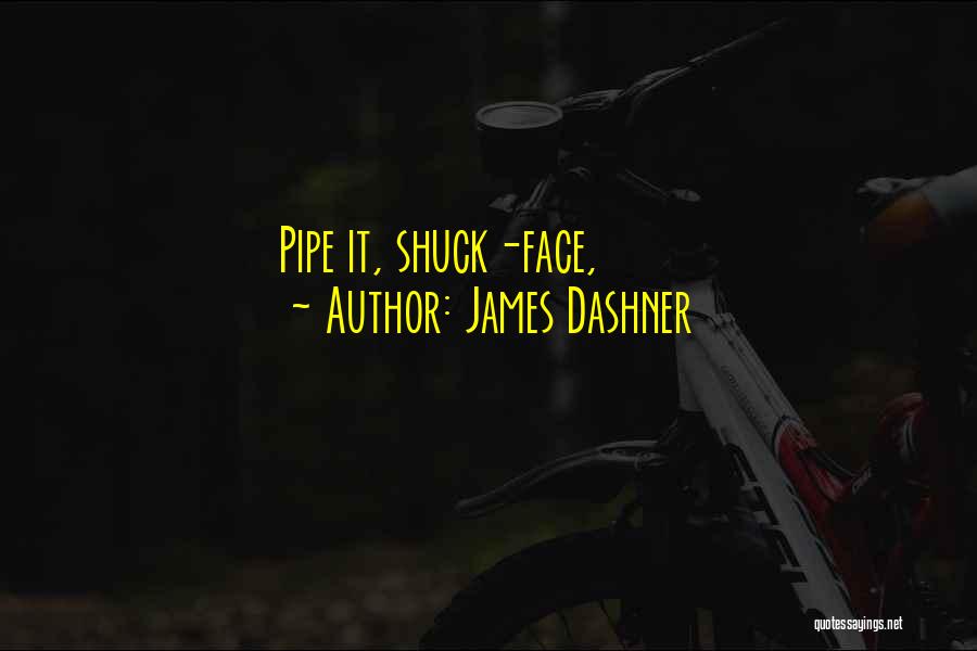 James Dashner Quotes: Pipe It, Shuck-face,