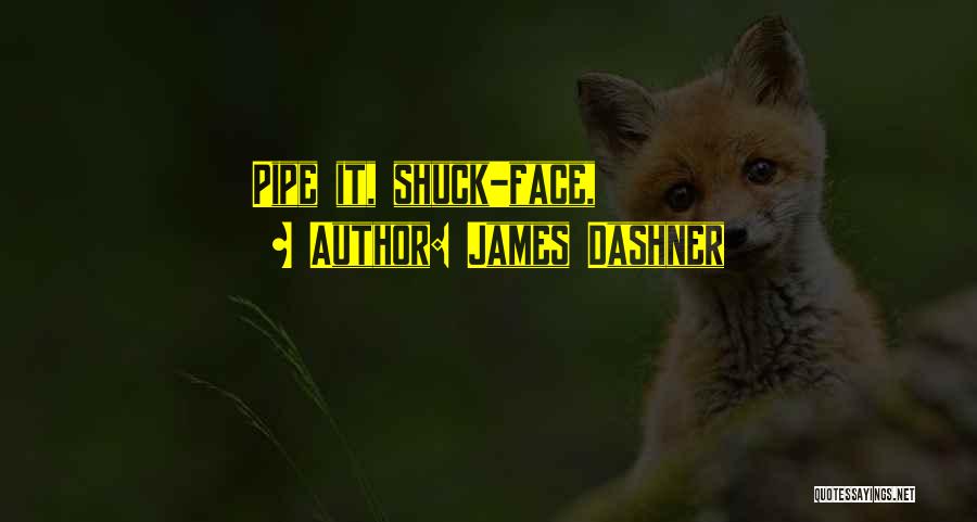 James Dashner Quotes: Pipe It, Shuck-face,