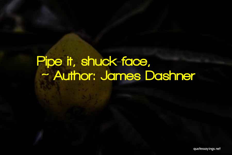 James Dashner Quotes: Pipe It, Shuck-face,