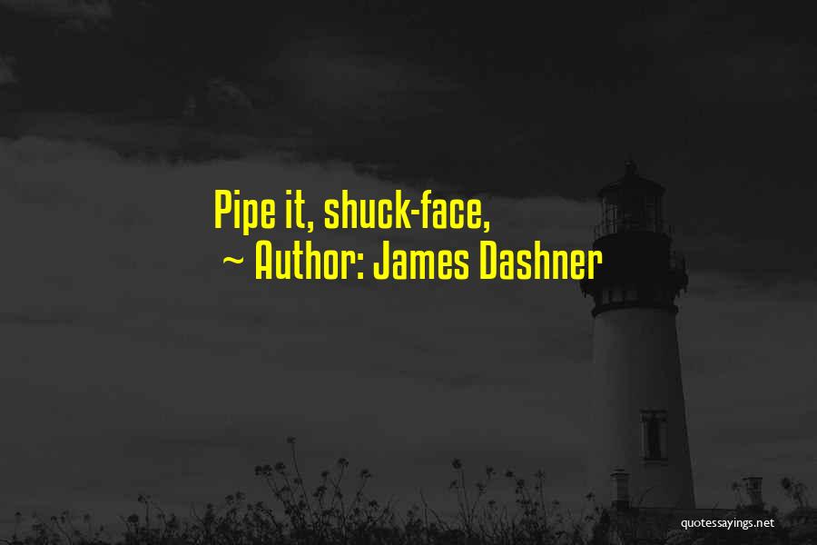 James Dashner Quotes: Pipe It, Shuck-face,