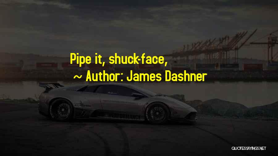 James Dashner Quotes: Pipe It, Shuck-face,