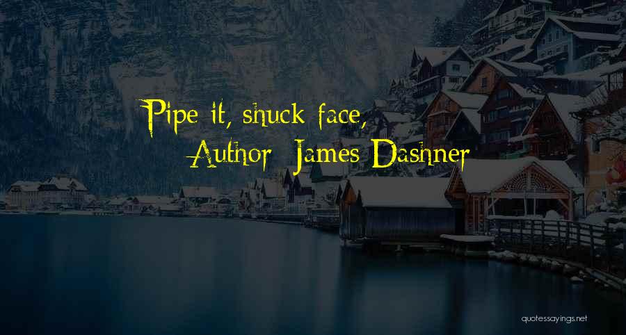 James Dashner Quotes: Pipe It, Shuck-face,