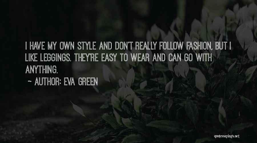 Eva Green Quotes: I Have My Own Style And Don't Really Follow Fashion, But I Like Leggings. They're Easy To Wear And Can