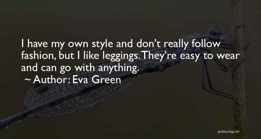 Eva Green Quotes: I Have My Own Style And Don't Really Follow Fashion, But I Like Leggings. They're Easy To Wear And Can