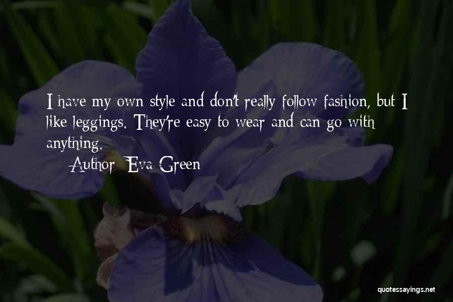 Eva Green Quotes: I Have My Own Style And Don't Really Follow Fashion, But I Like Leggings. They're Easy To Wear And Can