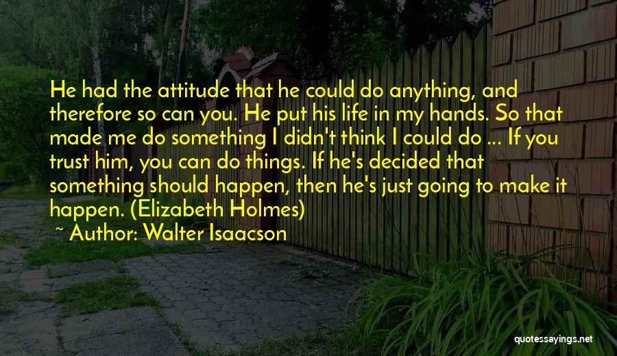 Walter Isaacson Quotes: He Had The Attitude That He Could Do Anything, And Therefore So Can You. He Put His Life In My