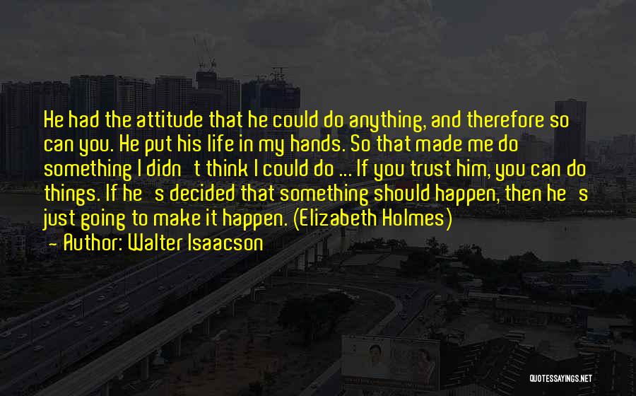 Walter Isaacson Quotes: He Had The Attitude That He Could Do Anything, And Therefore So Can You. He Put His Life In My