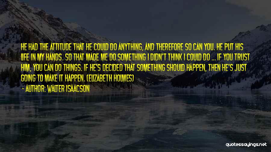 Walter Isaacson Quotes: He Had The Attitude That He Could Do Anything, And Therefore So Can You. He Put His Life In My