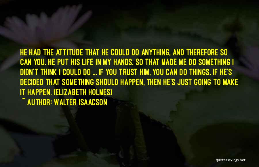 Walter Isaacson Quotes: He Had The Attitude That He Could Do Anything, And Therefore So Can You. He Put His Life In My