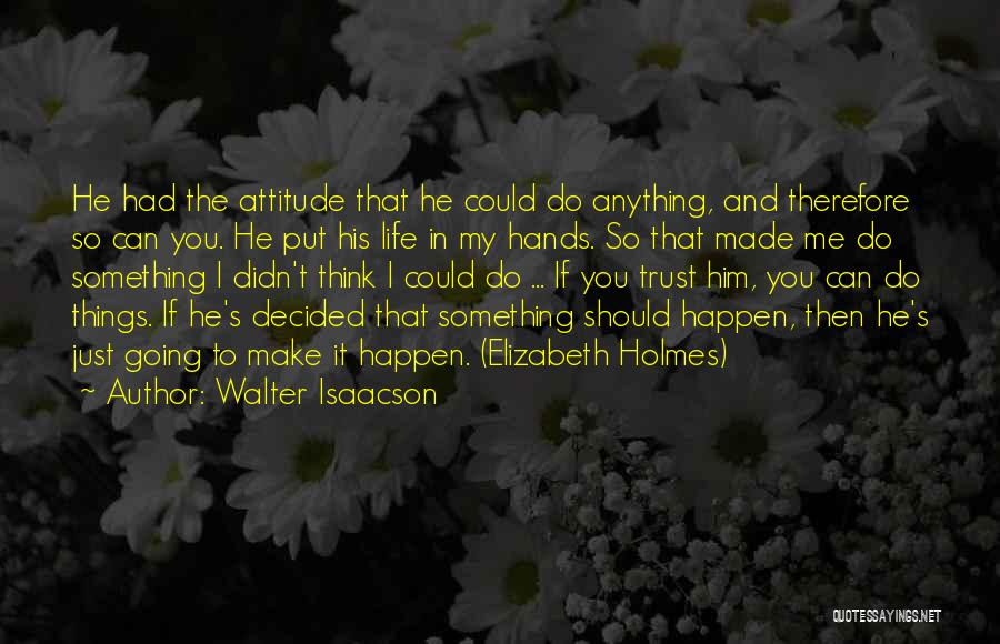 Walter Isaacson Quotes: He Had The Attitude That He Could Do Anything, And Therefore So Can You. He Put His Life In My