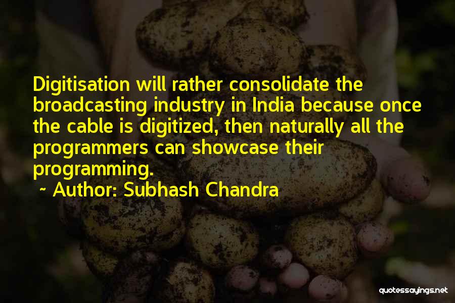 Subhash Chandra Quotes: Digitisation Will Rather Consolidate The Broadcasting Industry In India Because Once The Cable Is Digitized, Then Naturally All The Programmers