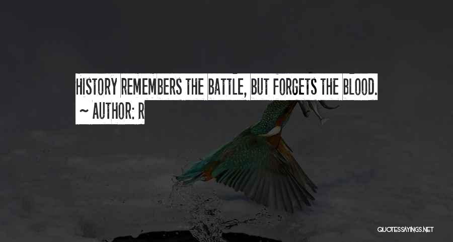 R Quotes: History Remembers The Battle, But Forgets The Blood.