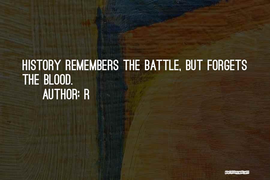 R Quotes: History Remembers The Battle, But Forgets The Blood.