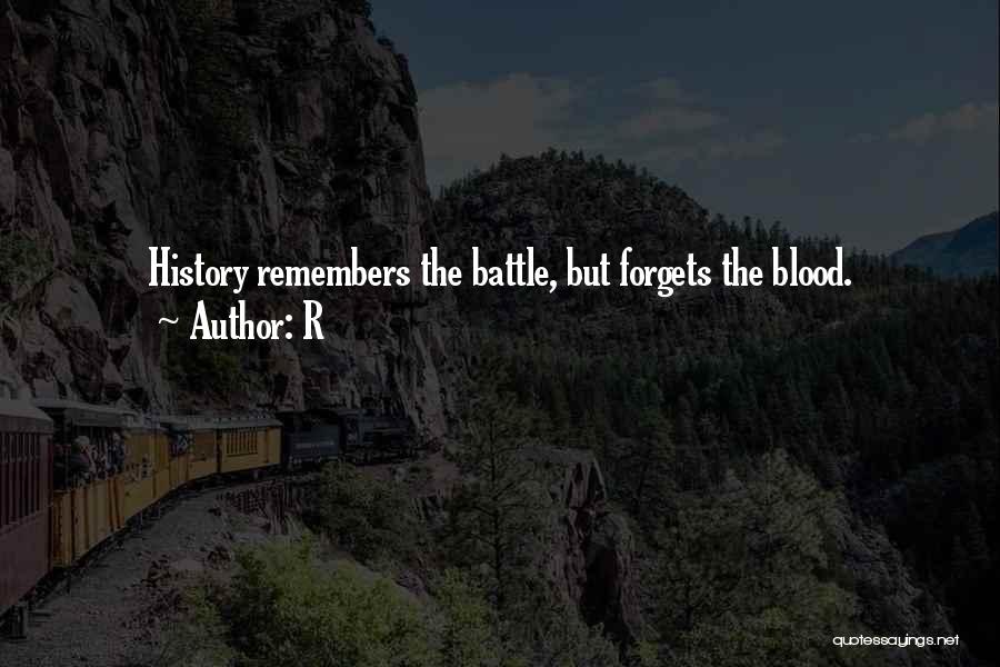 R Quotes: History Remembers The Battle, But Forgets The Blood.