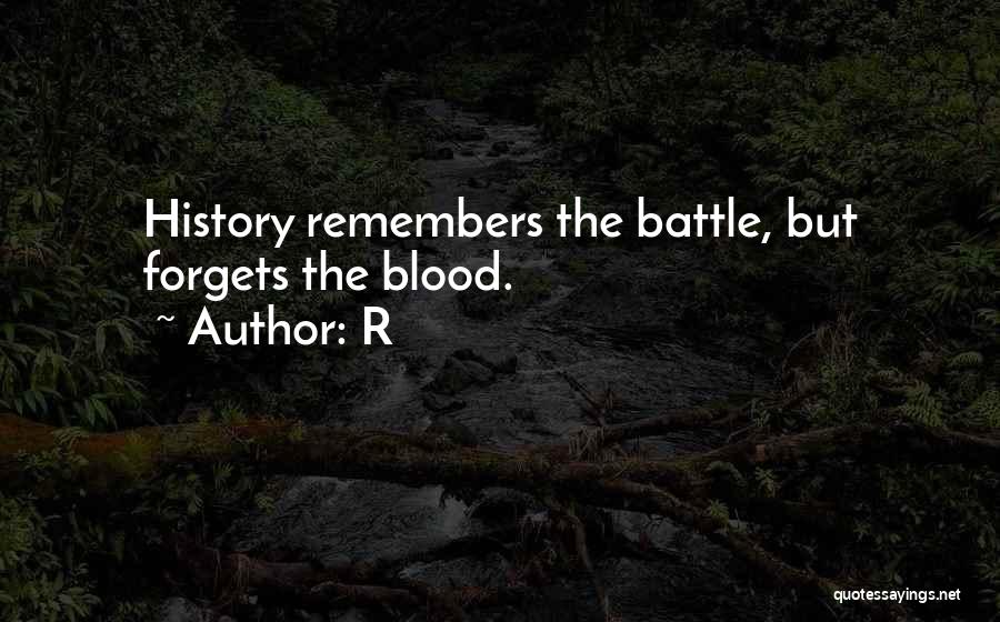 R Quotes: History Remembers The Battle, But Forgets The Blood.