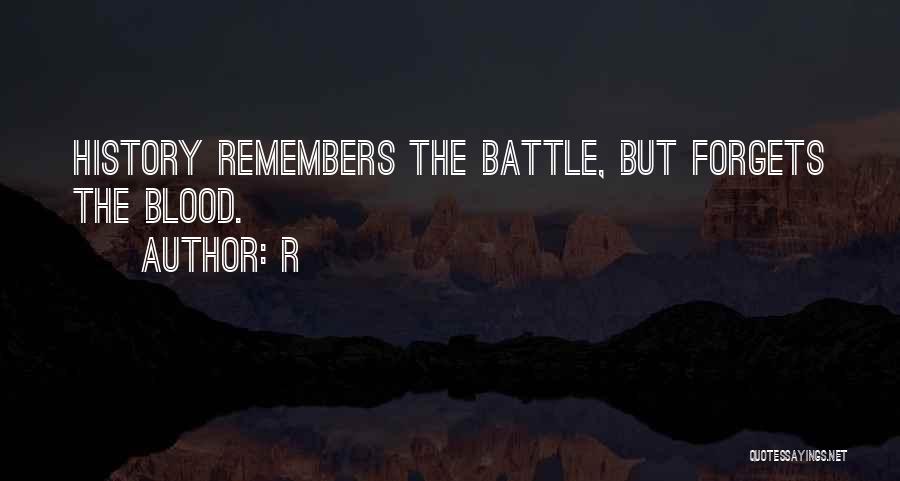 R Quotes: History Remembers The Battle, But Forgets The Blood.