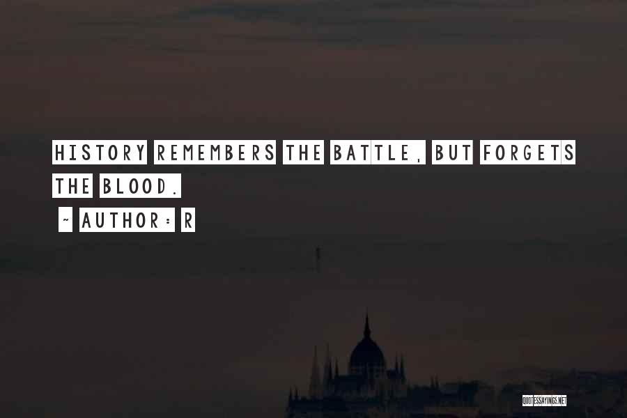 R Quotes: History Remembers The Battle, But Forgets The Blood.