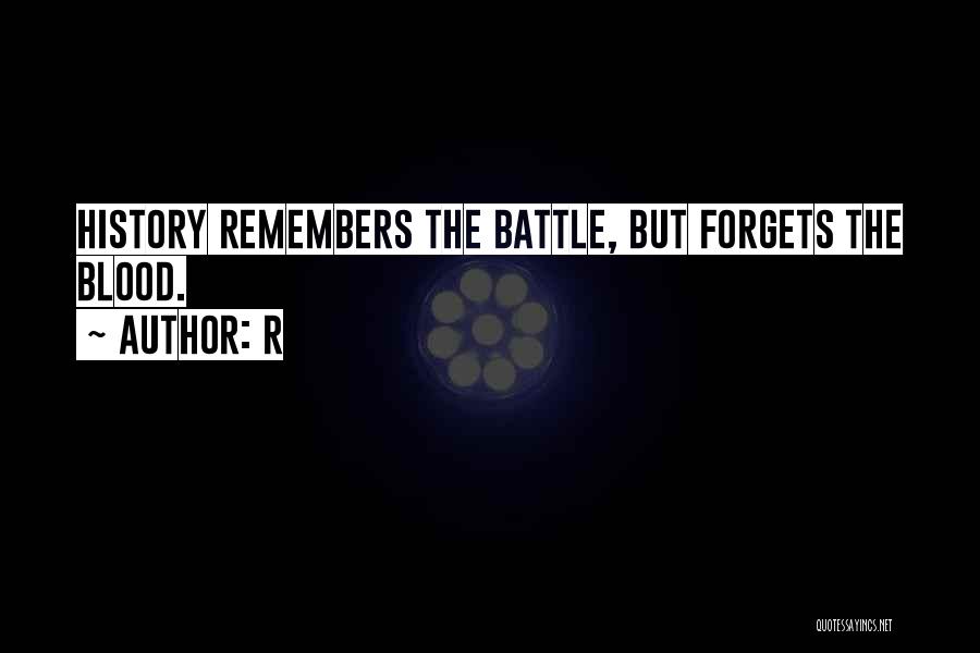 R Quotes: History Remembers The Battle, But Forgets The Blood.