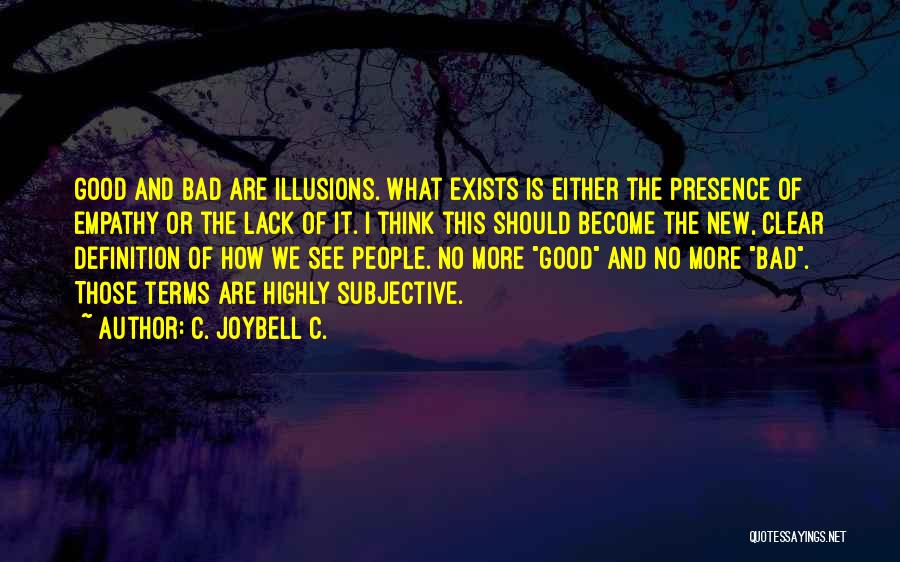 C. JoyBell C. Quotes: Good And Bad Are Illusions. What Exists Is Either The Presence Of Empathy Or The Lack Of It. I Think